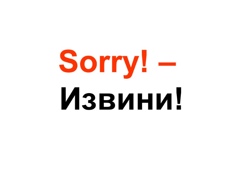 Sorry! –Извини!